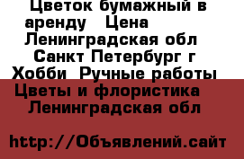 Цветок бумажный в аренду › Цена ­ 1 500 - Ленинградская обл., Санкт-Петербург г. Хобби. Ручные работы » Цветы и флористика   . Ленинградская обл.